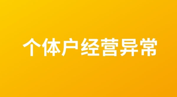 個(gè)體戶也會(huì)出現(xiàn)工商稅務(wù)異常嗎？（個(gè)體戶如何移出經(jīng)營異常名錄？）